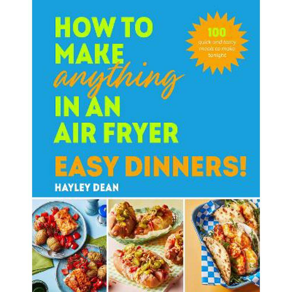 How to Make Anything in an Air Fryer: Easy Dinners!: 100 quick and tasty meals to make tonight (Hardback) - Hayley Dean